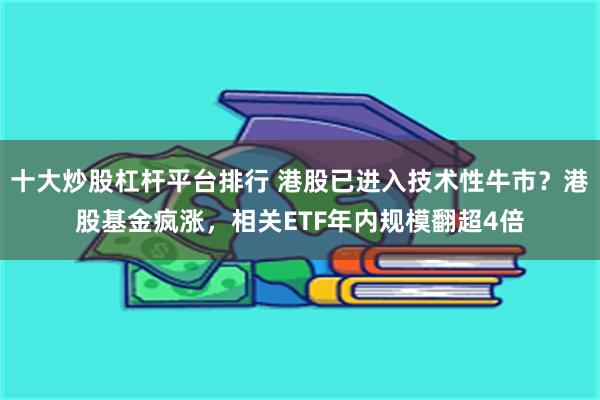 十大炒股杠杆平台排行 港股已进入技术性牛市？港股基金疯涨，相关ETF年内规模翻超4倍