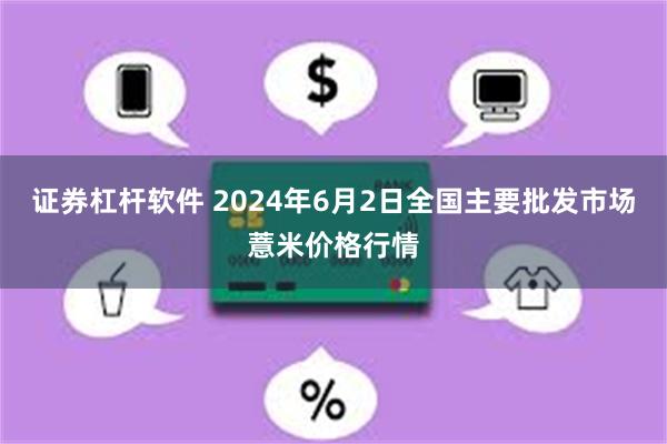 证券杠杆软件 2024年6月2日全国主要批发市场薏米价格行情