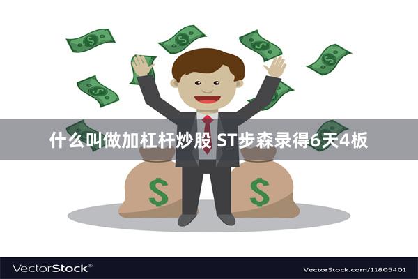 什么叫做加杠杆炒股 ST步森录得6天4板