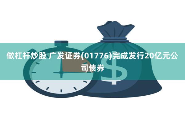 做杠杆炒股 广发证券(01776)完成发行20亿元公司债券