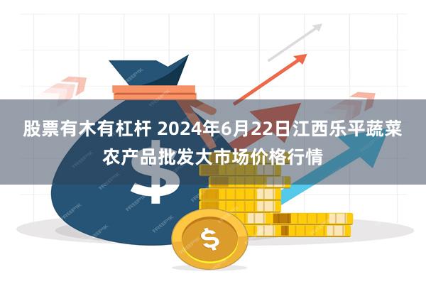 股票有木有杠杆 2024年6月22日江西乐平蔬菜农产品批发大市场价格行情