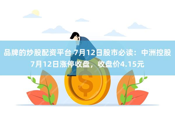 品牌的炒股配资平台 7月12日股市必读：中洲控股7月12日涨停收盘，收盘价4.15元