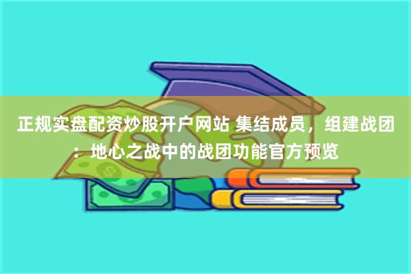 正规实盘配资炒股开户网站 集结成员，组建战团：地心之战中的战团功能官方预览