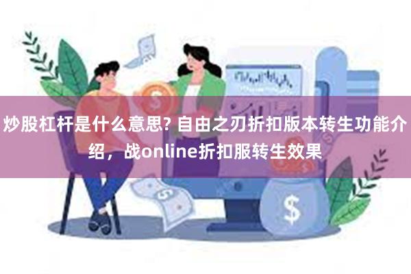 炒股杠杆是什么意思? 自由之刃折扣版本转生功能介绍，战online折扣服转生效果