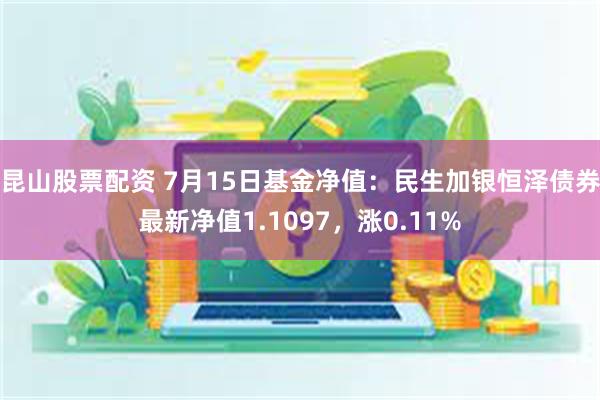 昆山股票配资 7月15日基金净值：民生加银恒泽债券最新净值1.1097，涨0.11%