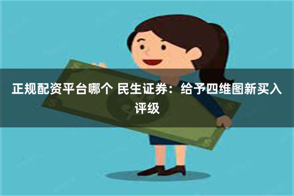 正规配资平台哪个 民生证券：给予四维图新买入评级