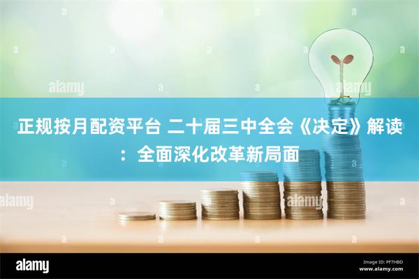 正规按月配资平台 二十届三中全会《决定》解读：全面深化改革新局面