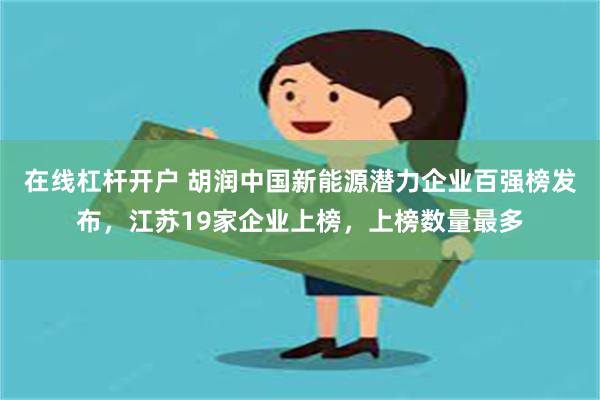 在线杠杆开户 胡润中国新能源潜力企业百强榜发布，江苏19家企业上榜，上榜数量最多