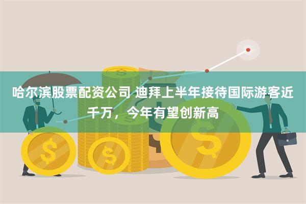 哈尔滨股票配资公司 迪拜上半年接待国际游客近千万，今年有望创新高