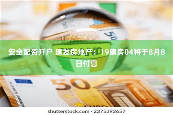 安全配资开户 建发房地产：19建房04将于8月8日付息