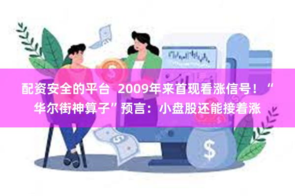 配资安全的平台  2009年来首现看涨信号！“华尔街神算子”预言：小盘股还能接着涨