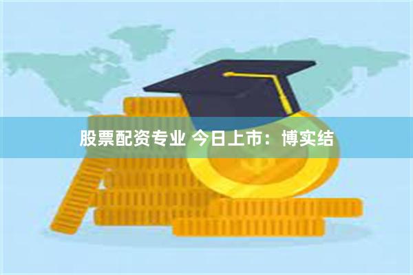 股票配资专业 今日上市：博实结