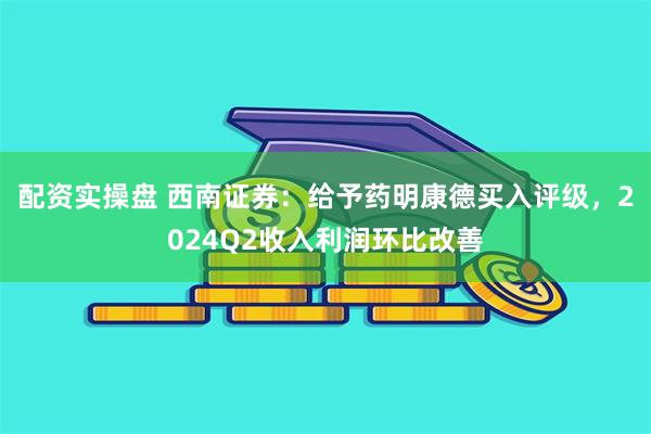 配资实操盘 西南证券：给予药明康德买入评级，2024Q2收入利润环比改善