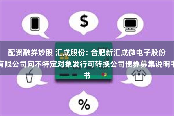 配资融券炒股 汇成股份: 合肥新汇成微电子股份有限公司向不特定对象发行可转换公司债券募集说明书