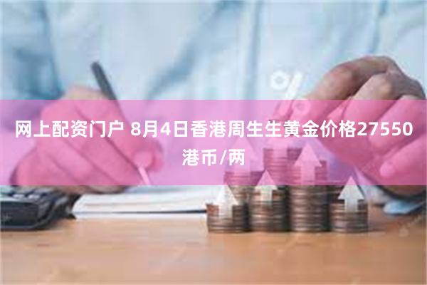 网上配资门户 8月4日香港周生生黄金价格27550港币/两