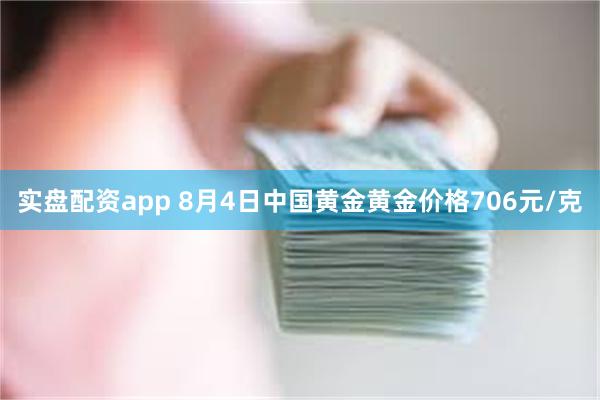 实盘配资app 8月4日中国黄金黄金价格706元/克