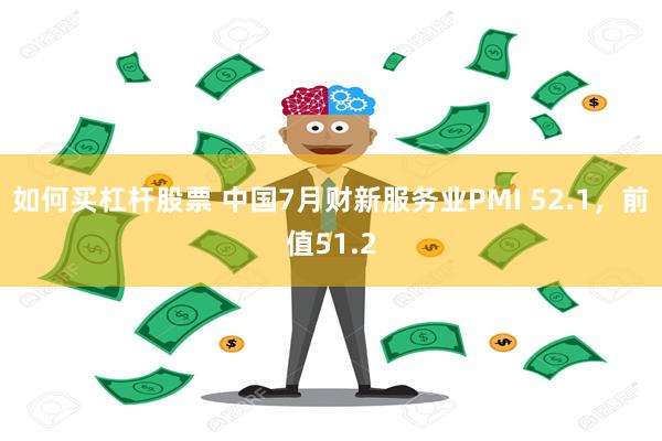 如何买杠杆股票 中国7月财新服务业PMI 52.1，前值51.2