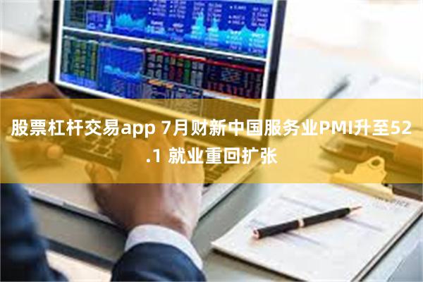 股票杠杆交易app 7月财新中国服务业PMI升至52.1 就业重回扩张