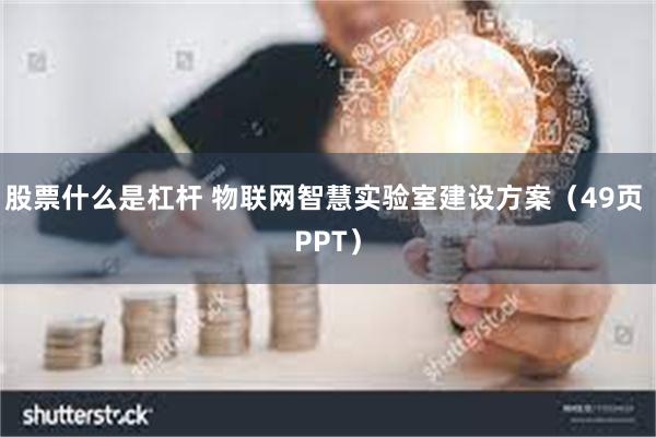 股票什么是杠杆 物联网智慧实验室建设方案（49页 PPT）