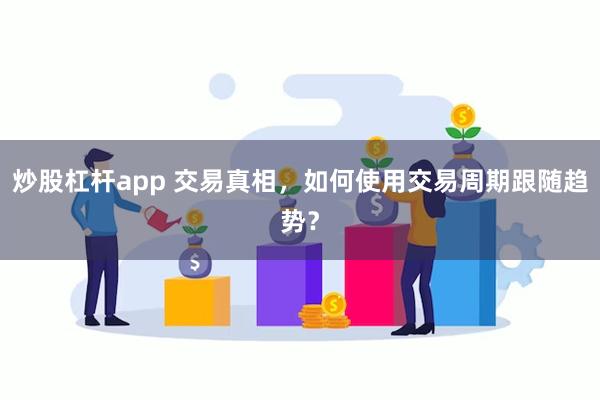 炒股杠杆app 交易真相，如何使用交易周期跟随趋势？