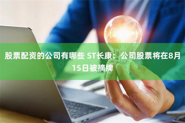 股票配资的公司有哪些 ST长康：公司股票将在8月15日被摘牌