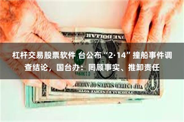 杠杆交易股票软件 台公布“2·14”撞船事件调查结论，国台办：罔顾事实、推卸责任