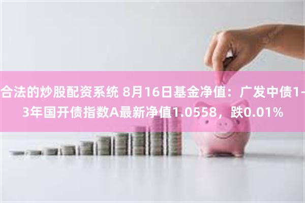 合法的炒股配资系统 8月16日基金净值：广发中债1-3年国开债指数A最新净值1.0558，跌0.01%