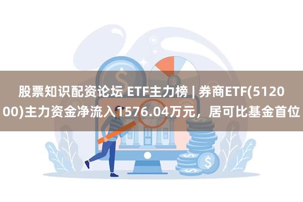 股票知识配资论坛 ETF主力榜 | 券商ETF(512000)主力资金净流入1576.04万元，居可比基金首位