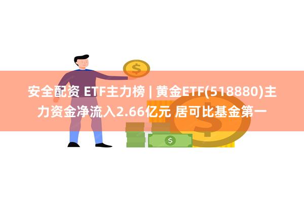 安全配资 ETF主力榜 | 黄金ETF(518880)主力资金净流入2.66亿元 居可比基金第一