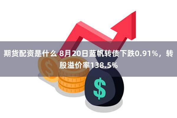 期货配资是什么 8月20日蓝帆转债下跌0.91%，转股溢价率138.5%