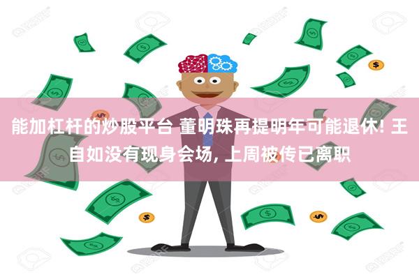 能加杠杆的炒股平台 董明珠再提明年可能退休! 王自如没有现身会场, 上周被传已离职