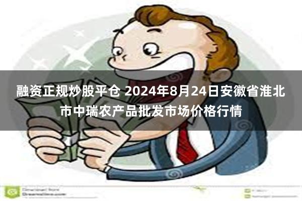 融资正规炒股平仓 2024年8月24日安徽省淮北市中瑞农产品批发市场价格行情