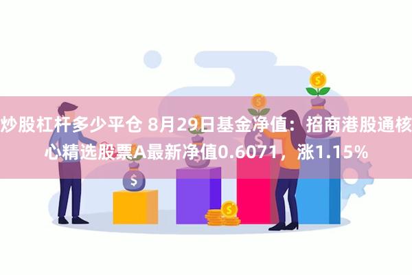 炒股杠杆多少平仓 8月29日基金净值：招商港股通核心精选股票A最新净值0.6071，涨1.15%