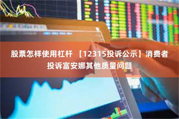 股票怎样使用杠杆 【12315投诉公示】消费者投诉富安娜其他质量问题