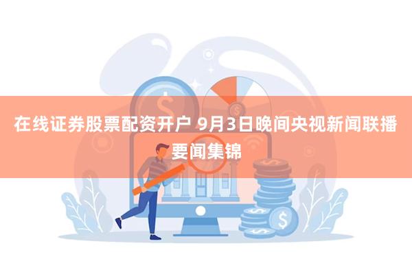 在线证券股票配资开户 9月3日晚间央视新闻联播要闻集锦