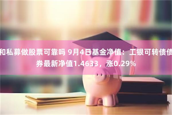 和私募做股票可靠吗 9月4日基金净值：工银可转债债券最新净值1.4633，涨0.29%