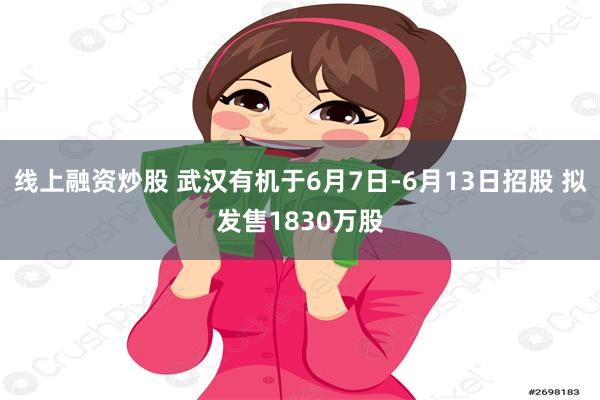 线上融资炒股 武汉有机于6月7日-6月13日招股 拟发售1830万股