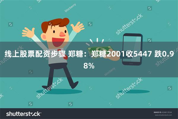 线上股票配资步骤 郑糖：郑糖2001收5447 跌0.98%