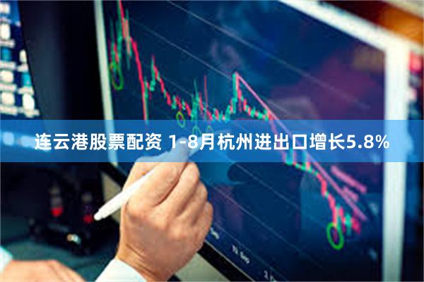 连云港股票配资 1-8月杭州进出口增长5.8%