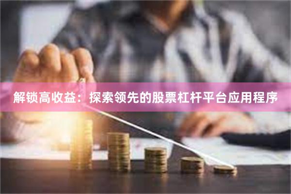 解锁高收益：探索领先的股票杠杆平台应用程序