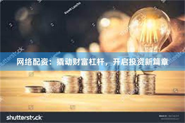 网络配资：撬动财富杠杆，开启投资新篇章