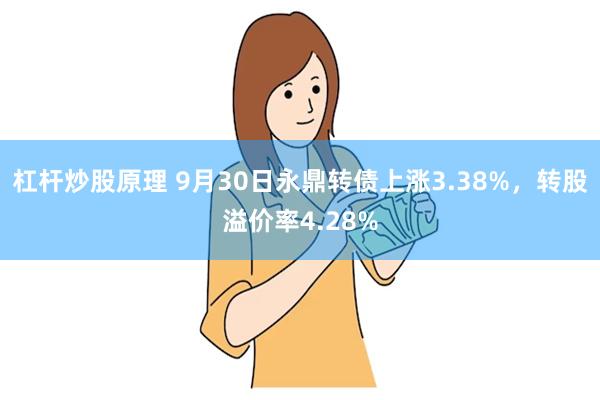 杠杆炒股原理 9月30日永鼎转债上涨3.38%，转股溢价率4.28%