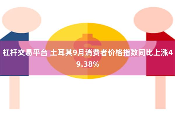 杠杆交易平台 土耳其9月消费者价格指数同比上涨49.38%