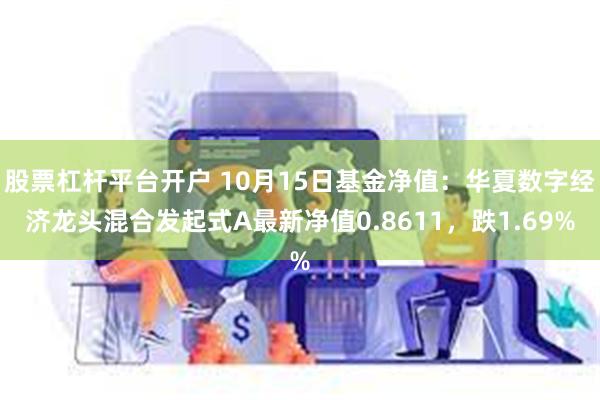 股票杠杆平台开户 10月15日基金净值：华夏数字经济龙头混合发起式A最新净值0.8611，跌1.69%