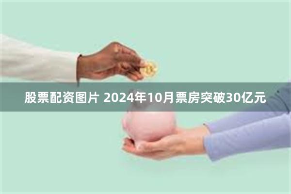 股票配资图片 2024年10月票房突破30亿元