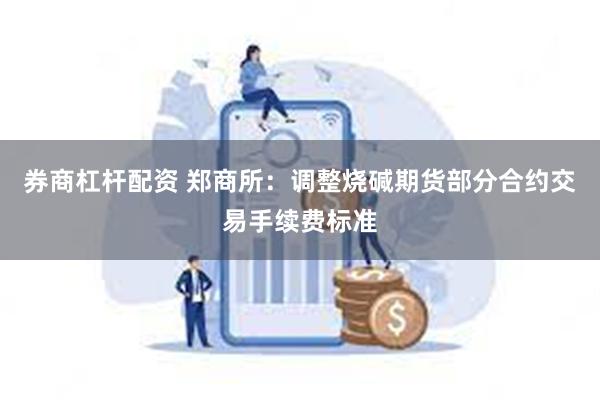 券商杠杆配资 郑商所：调整烧碱期货部分合约交易手续费标准