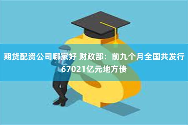 期货配资公司哪家好 财政部：前九个月全国共发行67021亿元地方债