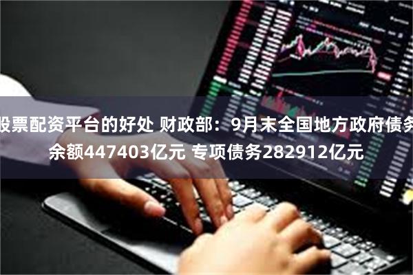 股票配资平台的好处 财政部：9月末全国地方政府债务余额447403亿元 专项债务282912亿元