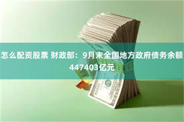 怎么配资股票 财政部：9月末全国地方政府债务余额447403亿元