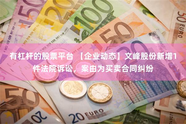 有杠杆的股票平台 【企业动态】文峰股份新增1件法院诉讼，案由为买卖合同纠纷